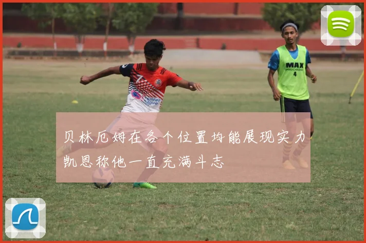 贝林厄姆在各个位置均能展现实力凯恩称他一直充满斗志