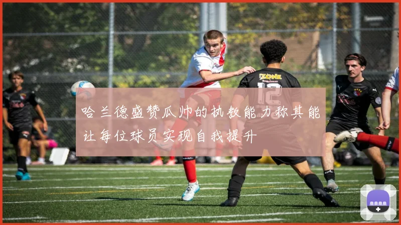 哈兰德盛赞瓜帅的执教能力称其能让每位球员实现自我提升