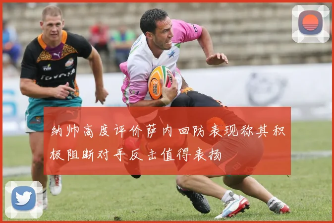 纳帅高度评价萨内回防表现称其积极阻断对手反击值得表扬