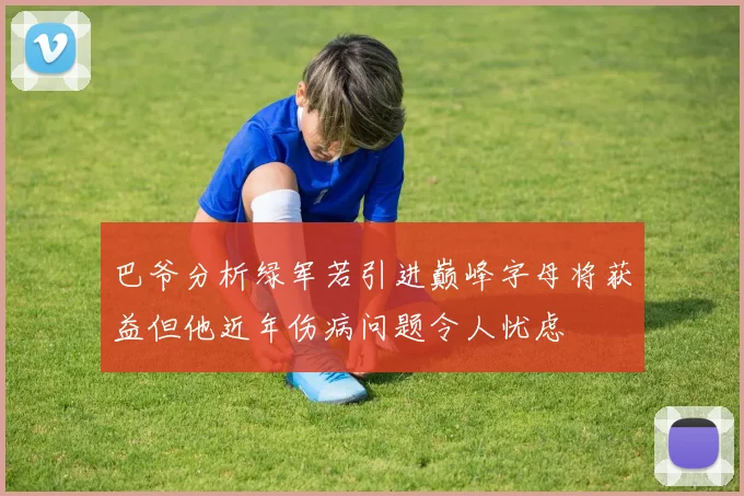 巴爷分析绿军若引进巅峰字母将获益但他近年伤病问题令人忧虑